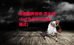 百胜棋牌游戏-怎么进cba(怎么进入安全模式)